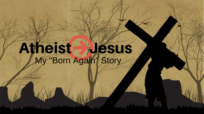 Atheist to Jesus: My “Born Again”&nbsp;Story